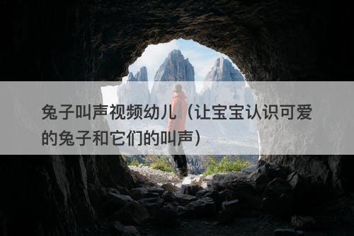 兔子叫声视频幼儿（让宝宝认识可爱的兔子和它们的叫声）-图1