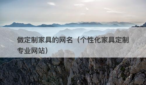 做定制家具的网名（个性化家具定制专业网站）-图1