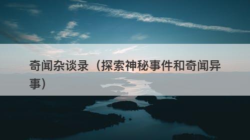 奇闻杂谈录(探索神秘事件和奇闻异事)-图1 奇闻杂谈录(探索神秘事件和奇闻异事)-图1
