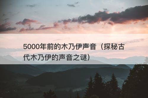 5000年前的木乃伊声音（探秘古代木乃伊的声音之谜）-图1