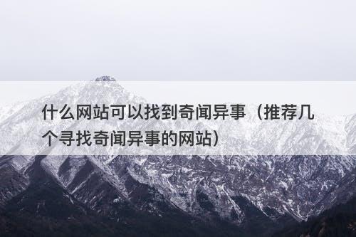 什么网站可以找到奇闻异事（推荐几个寻找奇闻异事的网站）-图1