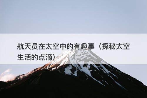 航天员在太空中的有趣事（探秘太空生活的点滴）