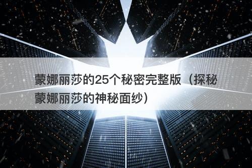 蒙娜丽莎的25个秘密完整版（探秘蒙娜丽莎的神秘面纱）-图1