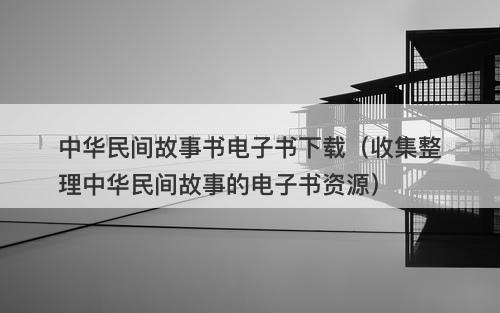中华民间故事书电子书下载(收集整理中华民间故事的电子书资源)-图1 中华民间故事书电子书下载(收集整理中华民间故事的电子书资源)-图1