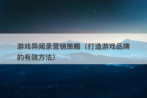游戏异闻录营销策略（打造游戏品牌的有效方法）-图1