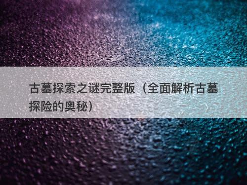 古墓探索之谜完整版（全面解析古墓探险的奥秘）