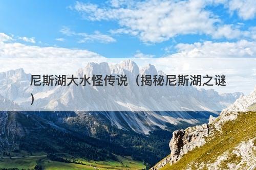 尼斯湖大水怪传说(揭秘尼斯湖之谜)-图1 尼斯湖大水怪传说(揭秘尼斯湖之谜)-图1