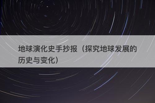 地球演化史手抄报（探究地球发展的历史与变化）-图1
