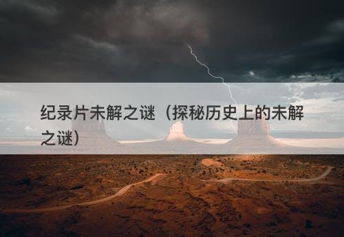 纪录片未解之谜（探秘历史上的未解之谜）-图1