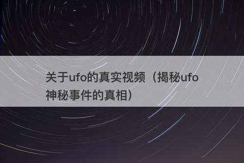 关于ufo的真实视频（揭秘ufo神秘事件的真相）-图1