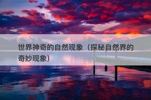 世界神奇的自然现象（探秘自然界的奇妙现象）-图1