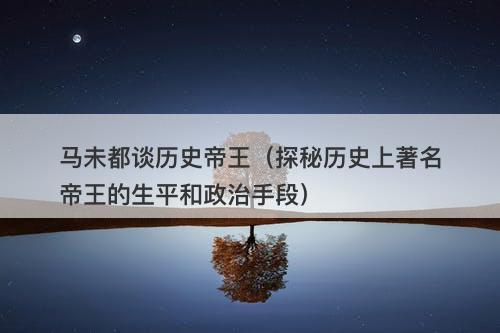 马未都谈历史帝王（探秘历史上著名帝王的生平和政治手段）-图1