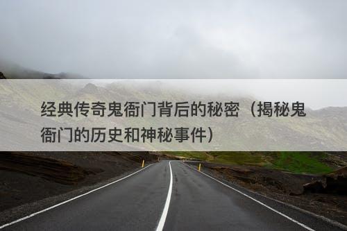 经典传奇鬼衙门背后的秘密（揭秘鬼衙门的历史和神秘事件）