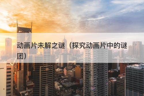 动画片未解之谜（探究动画片中的谜团）-图1