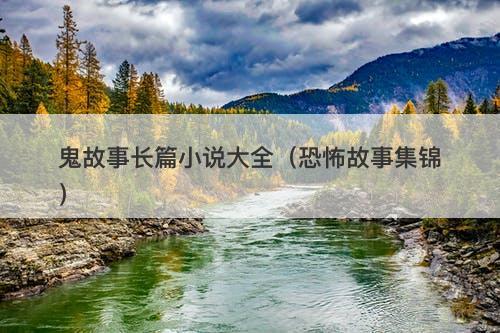 鬼故事长篇小说大全（恐怖故事集锦）