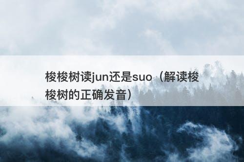 梭梭树读jun还是suo（解读梭梭树的正确发音）