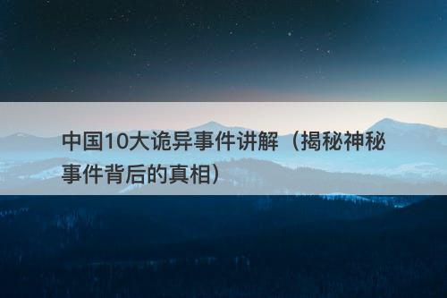 中国10大诡异事件讲解（揭秘神秘事件背后的真相）-图1