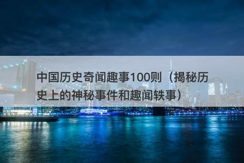 中国历史奇闻趣事100则（揭秘历史上的神秘事件和趣闻轶事）-图1