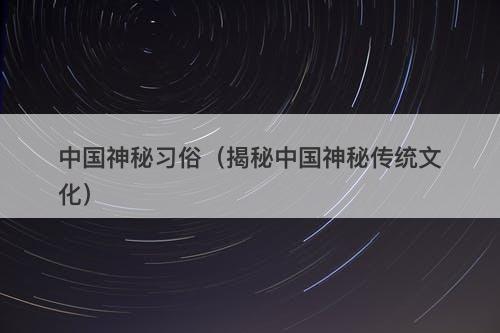 中国神秘习俗（揭秘中国神秘传统文化）-图1