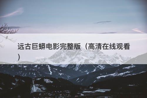 远古巨蟒电影完整版（高清在线观看）-图1