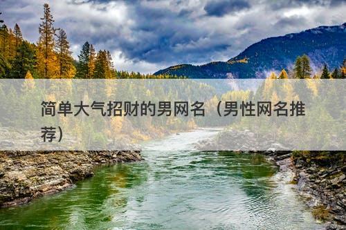 简单大气招财的男网名（男性网名推荐）-图1