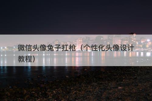 微信头像兔子扛枪（个性化头像设计教程）-图1