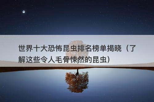 世界十大恐怖昆虫排名榜单揭晓（了解这些令人毛骨悚然的昆虫）-图1