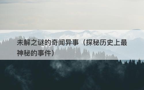 未解之谜的奇闻异事（探秘历史上最神秘的事件）-图1
