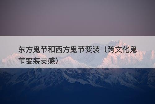 东方鬼节和西方鬼节变装(跨文化鬼节变装灵感)-图1 东方鬼节和西方鬼节变装(跨文化鬼节变装灵感)-图1