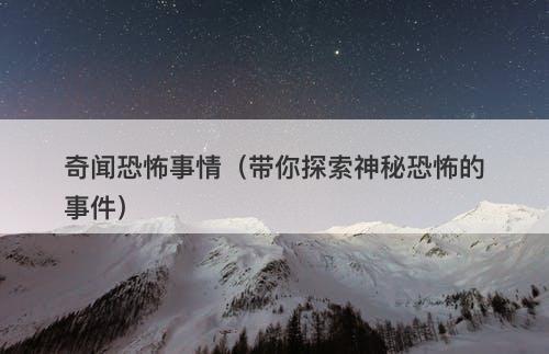 奇闻恐怖事情（带你探索神秘恐怖的事件）-图1