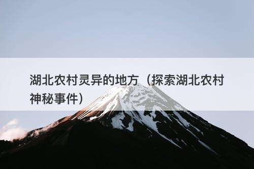 湖北农村灵异的地方（探索湖北农村神秘事件）-图1