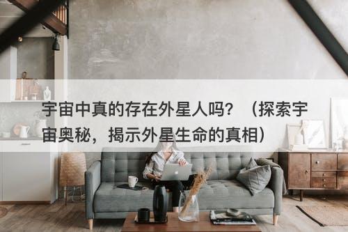 宇宙中真的存在外星人吗？（探索宇宙奥秘，揭示外星生命的真相）-图1