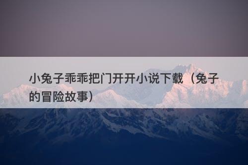 小兔子乖乖把门开开小说下载（兔子的冒险故事）-图1