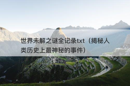世界未解之谜全记录txt（揭秘人类历史上最神秘的事件）-图1