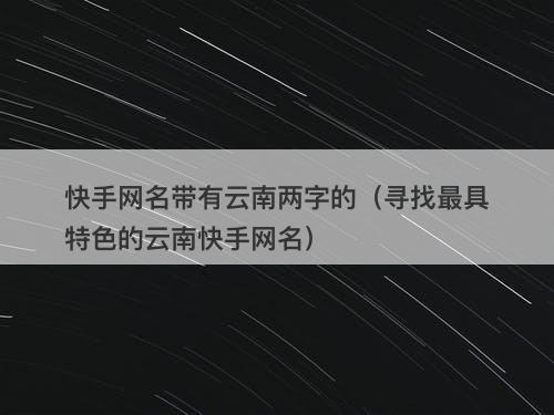 快手网名带有云南两字的（寻找最具特色的云南快手网名）-图1