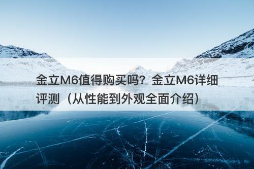 金立M6值得购买吗？金立M6详细评测（从性能到外观全面介绍）-图1