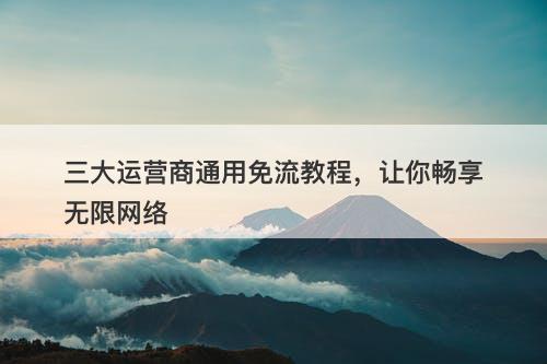 三大运营商通用免流教程，让你畅享无限网络-图1