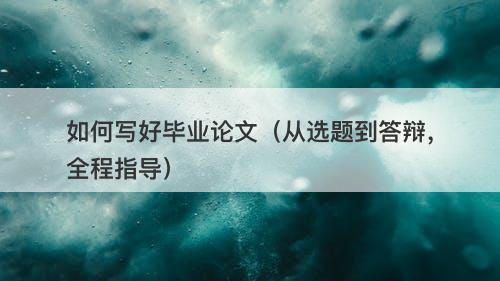 如何写好毕业论文（从选题到答辩，全程指导）