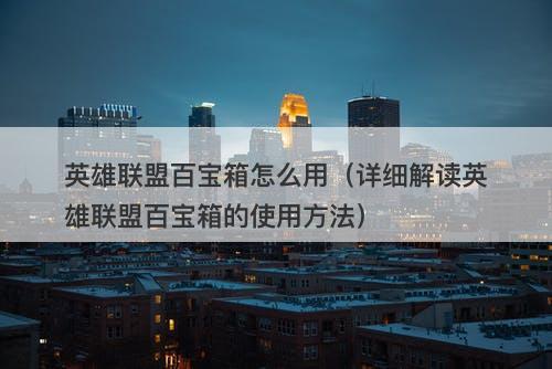 英雄联盟百宝箱怎么用（详细解读英雄联盟百宝箱的使用方法）