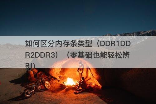 如何区分内存条类型（DDR1DDR2DDR3）（零基础也能轻松辨别）