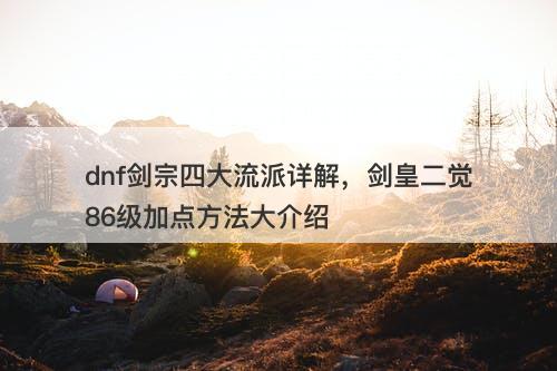 dnf剑宗四大流派详解，剑皇二觉86级加点方法大介绍