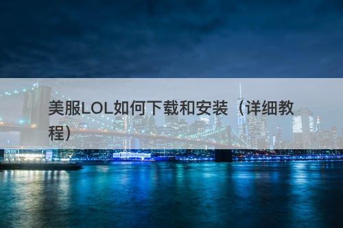 美服LOL如何下载和安装（详细教程）