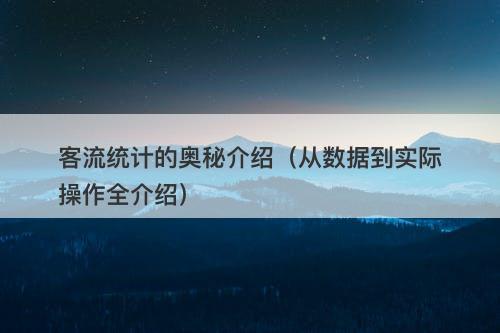 客流统计的奥秘介绍（从数据到实际操作全介绍）