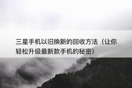 三星手机以旧换新的回收方法（让你轻松升级最新款手机的秘密）