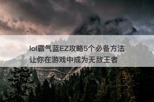 lol霸气蓝EZ攻略5个必备方法让你在游戏中成为无敌王者