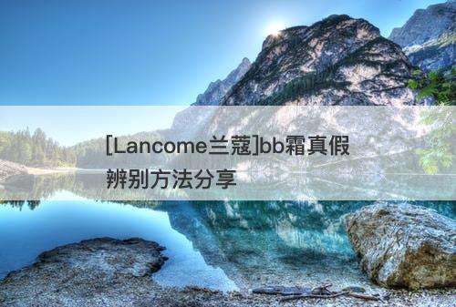 [Lancome兰蔻]bb霜真假辨别方法分享