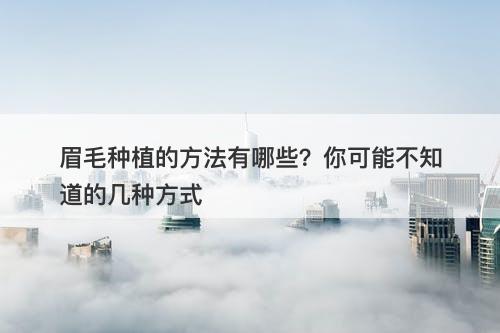 眉毛种植的方法有哪些？你可能不知道的几种方式