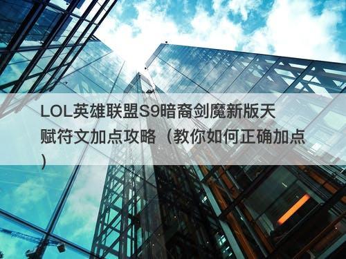 LOL英雄联盟S9暗裔剑魔新版天赋符文加点攻略（教你如何正确加点）