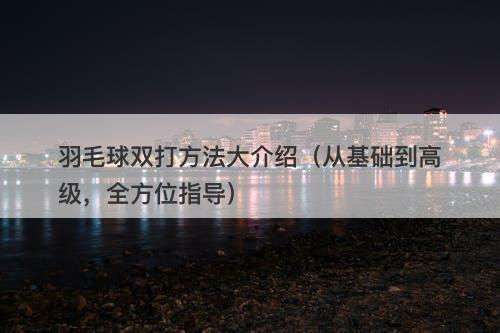 羽毛球双打方法大介绍（从基础到高级，全方位指导）