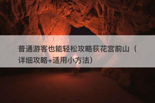 普通游客也能轻松攻略荻花宫前山（详细攻略+适用小方法）